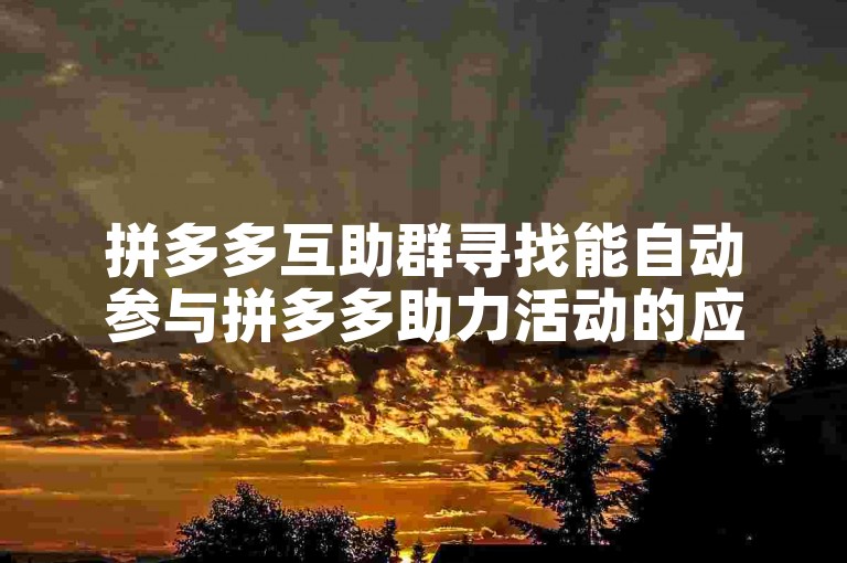 拼多多互助群寻找能自动参与拼多多助力活动的应用程序。