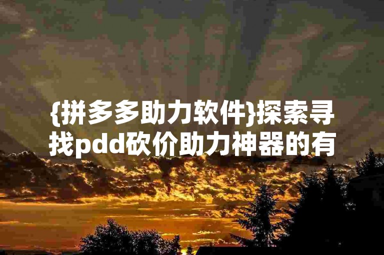{拼多多助力软件}探索寻找pdd砍价助力神器的有效途径。