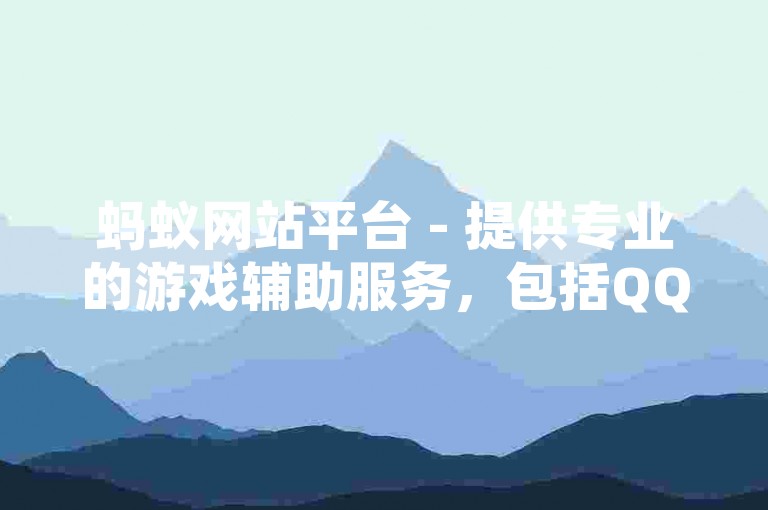 蚂蚁网站平台 - 提供专业的游戏辅助服务，包括QQ空间说说赞、球球大作战爱心等。