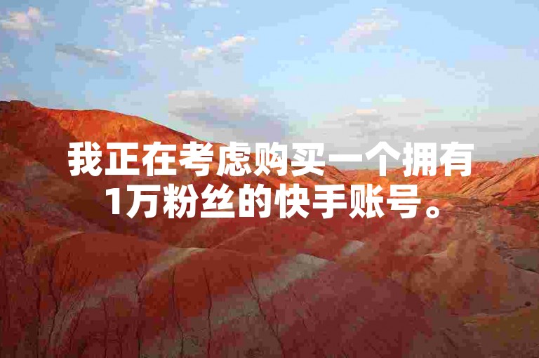 我正在考虑购买一个拥有1万粉丝的快手账号。