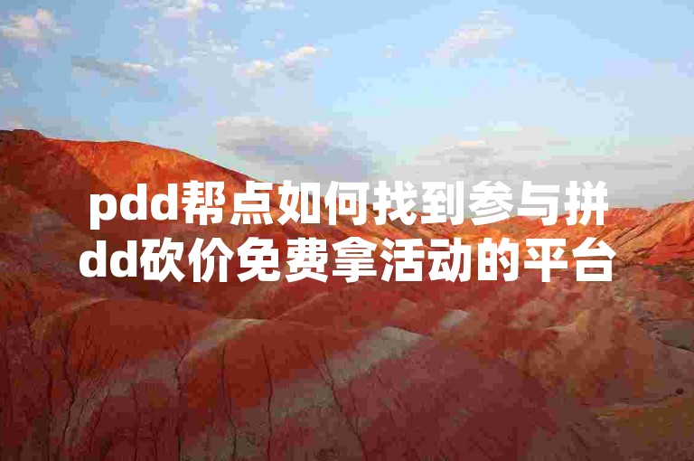 pdd帮点如何找到参与拼dd砍价免费拿活动的平台？