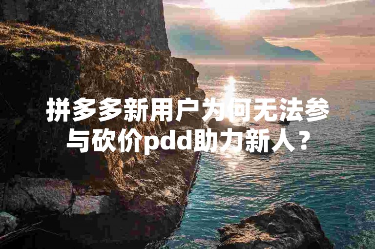 拼多多新用户为何无法参与砍价pdd助力新人？