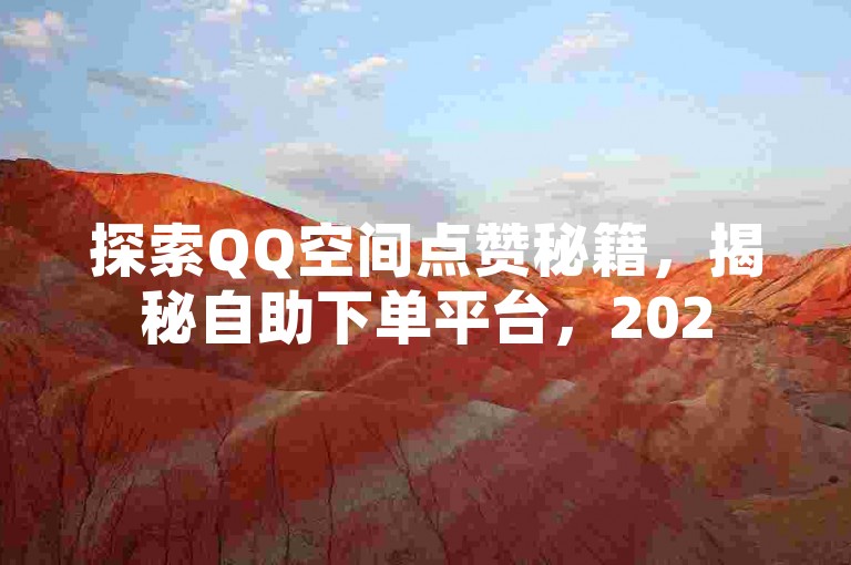 探索QQ空间点赞秘籍，揭秘自助下单平台，2025年必备技能！