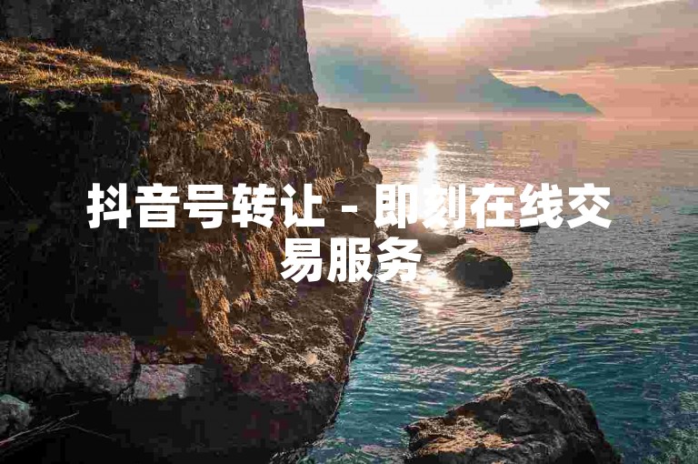 抖音号转让 - 即刻在线交易服务