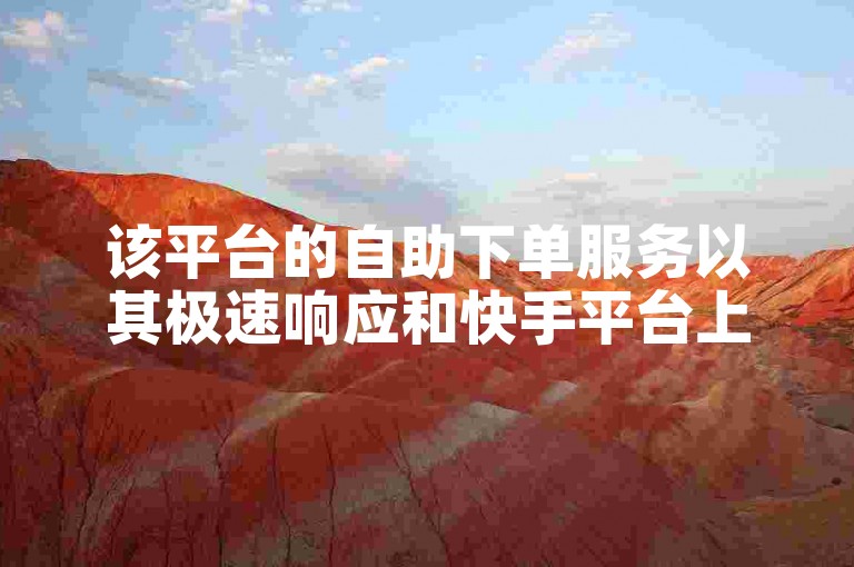 该平台的自助下单服务以其极速响应和快手平台上的最低价而著称。