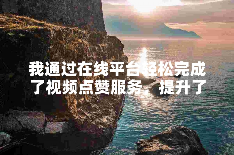 我通过在线平台轻松完成了视频点赞服务，提升了我的快手内容的受欢迎程度。