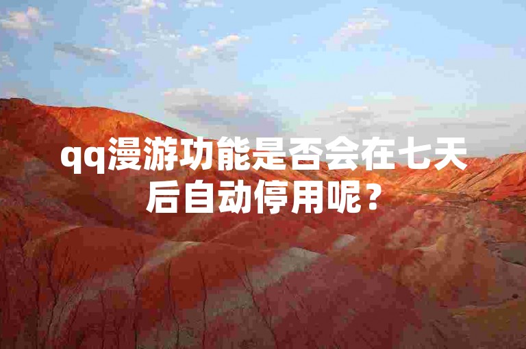 qq漫游功能是否会在七天后自动停用呢？