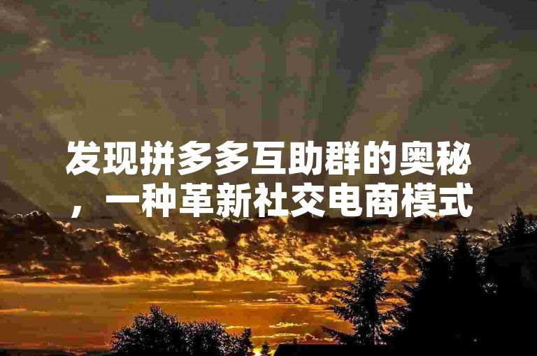 发现拼多多互助群的奥秘，一种革新社交电商模式的魅力所在。