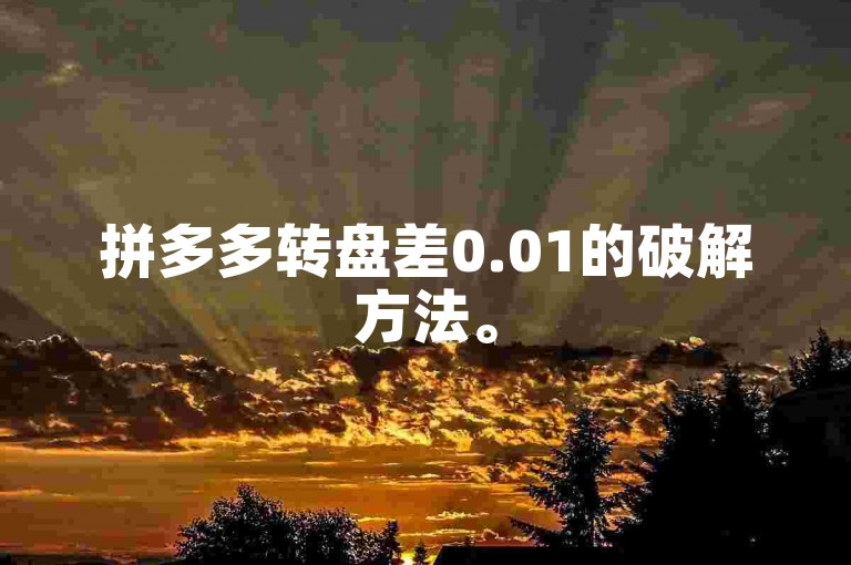 拼多多转盘差0.01的破解方法。
