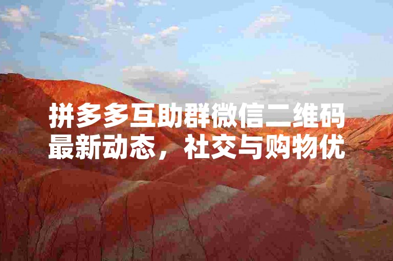 拼多多互助群微信二维码最新动态，社交与购物优惠的新趋势。