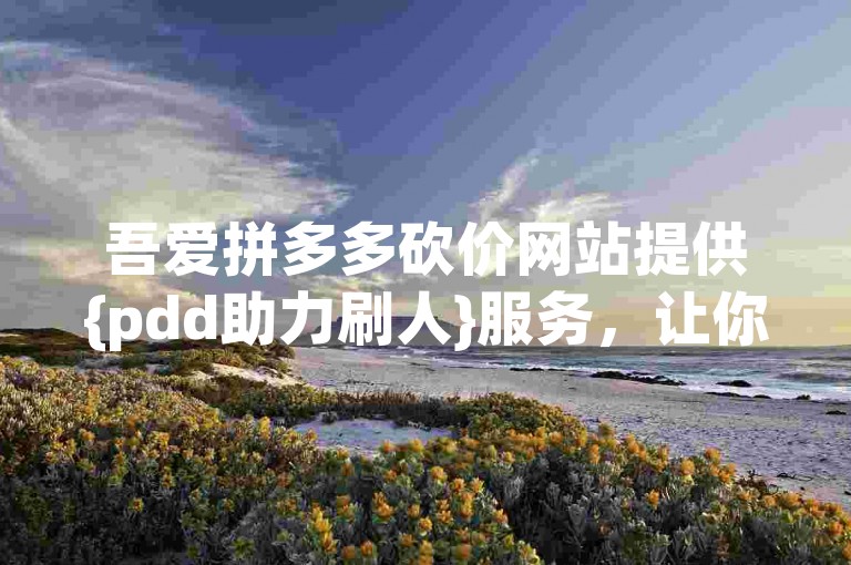 吾爱拼多多砍价网站提供{pdd助力刷人}服务，让你轻松获得更多砍价机会。