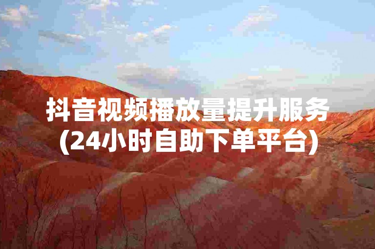 抖音视频播放量提升服务(24小时自助下单平台)