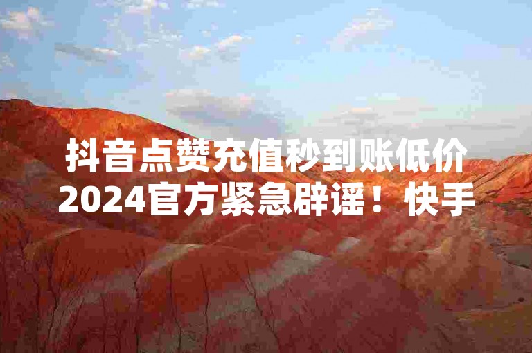 抖音点赞充值秒到账低价2024官方紧急辟谣！快手免费一千播放量的网站,抖音二十四小时下单平台 - dy点赞充值24小时到账。