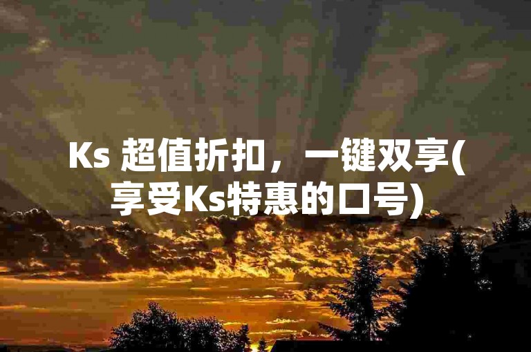 Ks 超值折扣，一键双享(享受Ks特惠的口号)