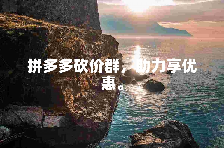 拼多多砍价群，助力享优惠。