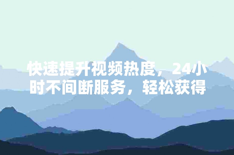 快速提升视频热度，24小时不间断服务，轻松获得1000+真实粉丝关注。