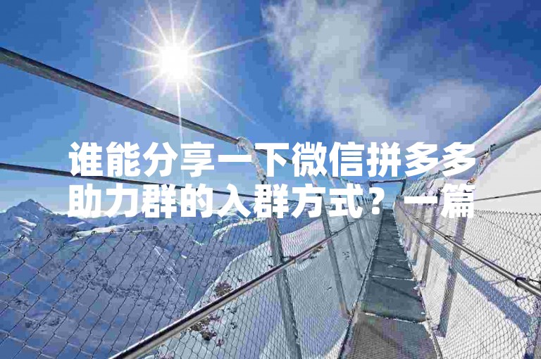 谁能分享一下微信拼多多助力群的入群方式？一篇文章帮你解决疑惑。