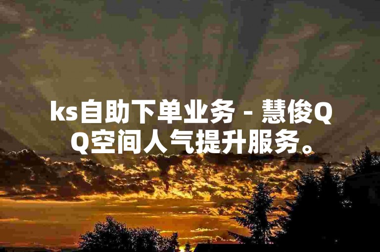 ks自助下单业务 - 慧俊QQ空间人气提升服务。