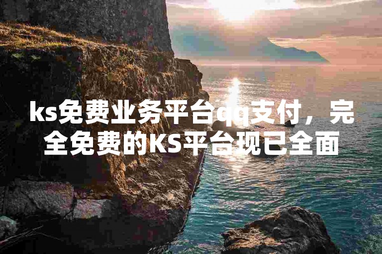 ks免费业务平台qq支付，完全免费的KS平台现已全面兼容QQ支付方式。