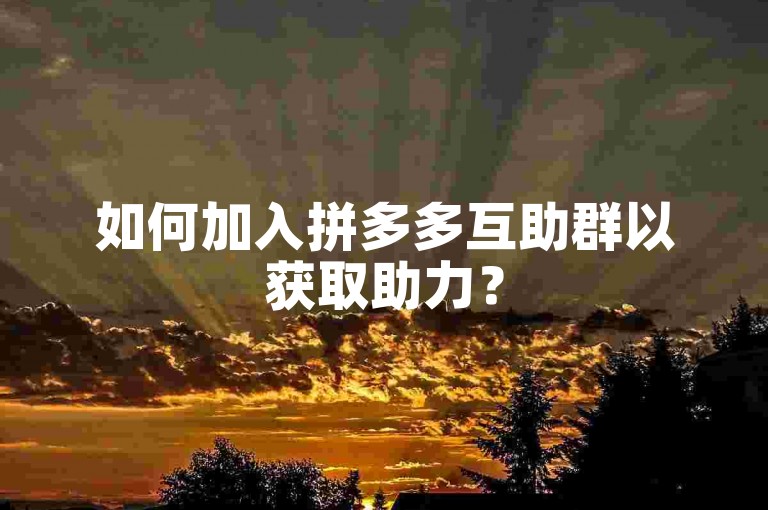 如何加入拼多多互助群以获取助力？