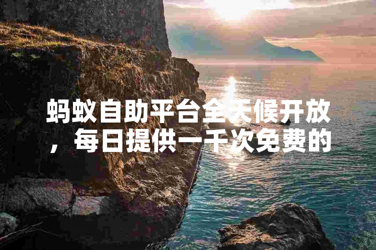 蚂蚁自助平台全天候开放，每日提供一千次免费的点赞服务。