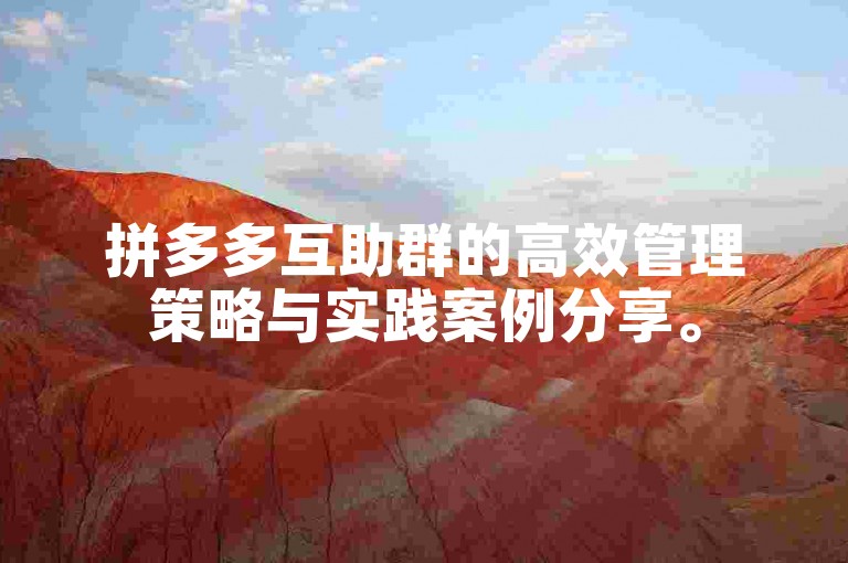 拼多多互助群的高效管理策略与实践案例分享。