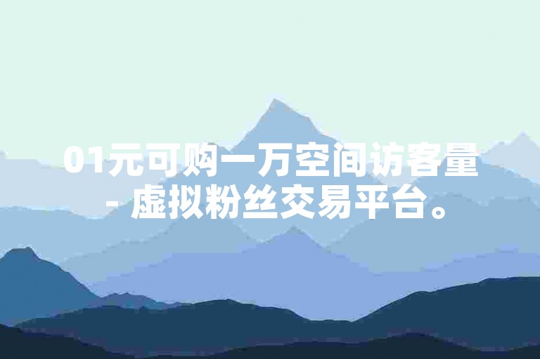 01元可购一万空间访客量 - 虚拟粉丝交易平台。