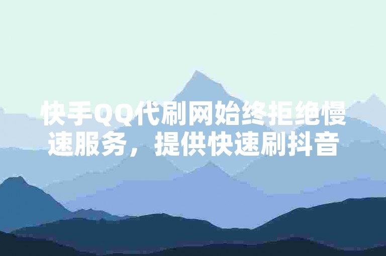 快手QQ代刷网始终拒绝慢速服务，提供快速刷抖音流量、1毛钱1000赞的自助下单平台。
