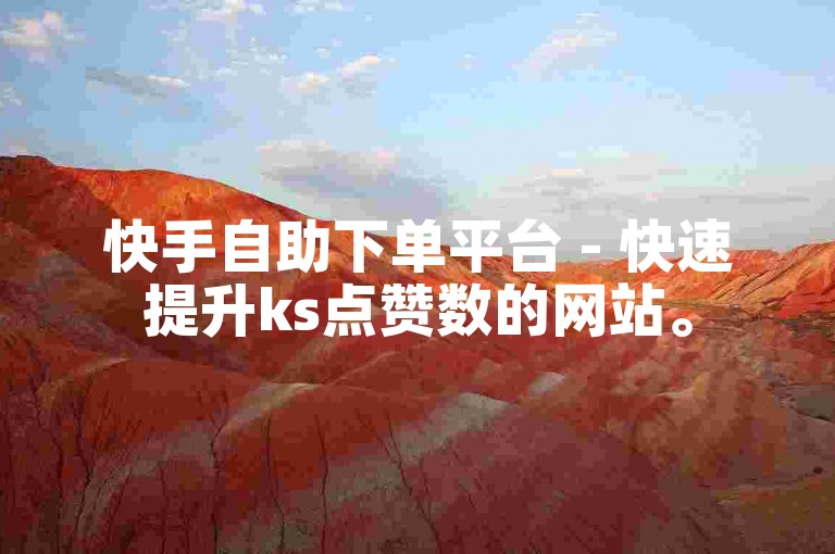 快手自助下单平台 - 快速提升ks点赞数的网站。