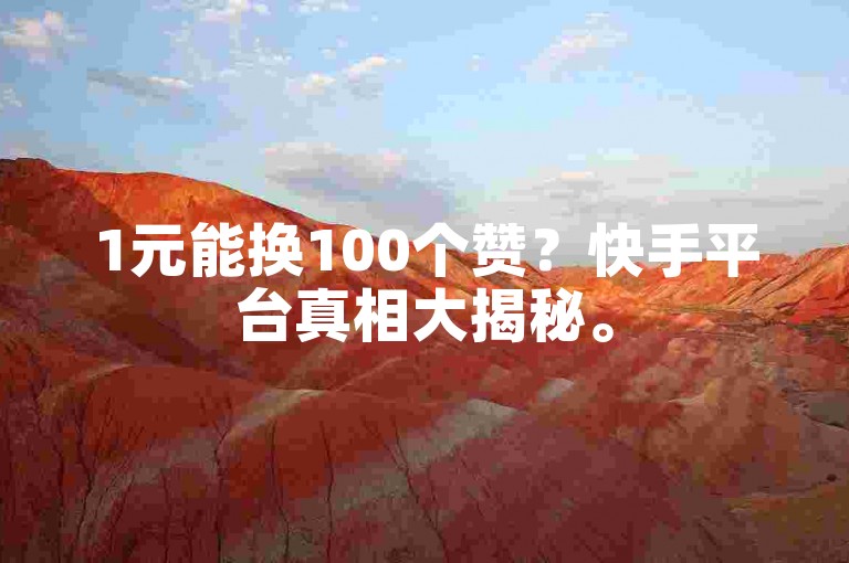 1元能换100个赞？快手平台真相大揭秘。