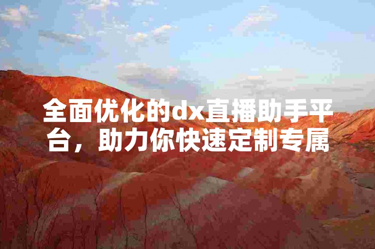 全面优化的dx直播助手平台，助力你快速定制专属直播风格!