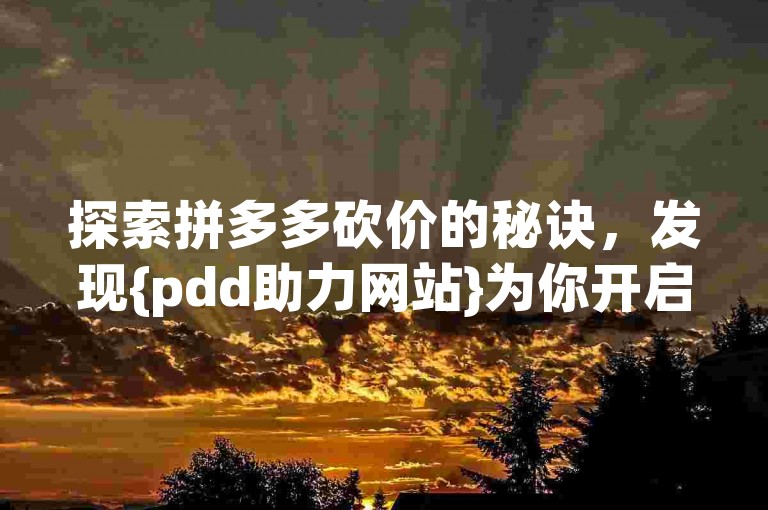 探索拼多多砍价的秘诀，发现{pdd助力网站}为你开启便捷之门。