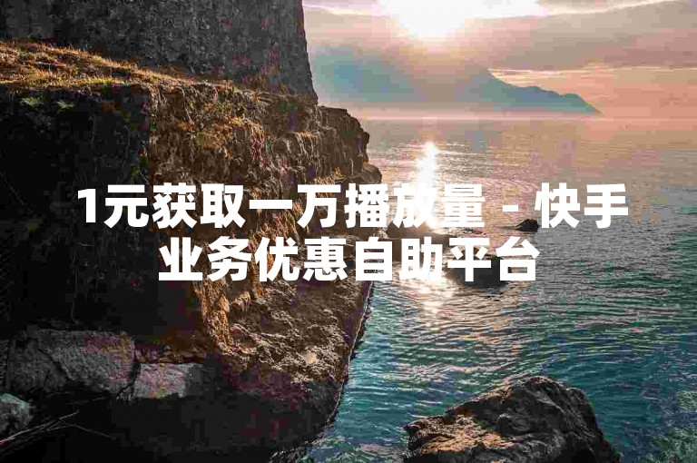 1元获取一万播放量 - 快手业务优惠自助平台