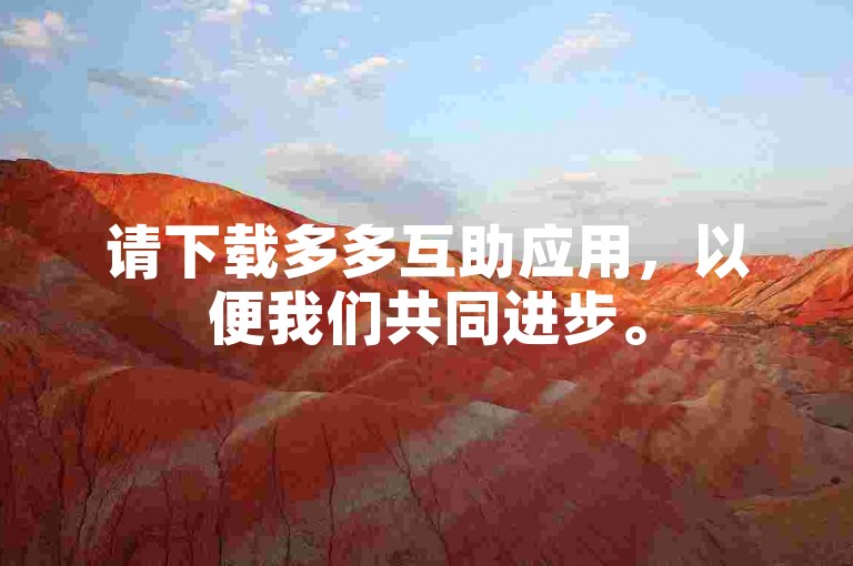 请下载多多互助应用，以便我们共同进步。