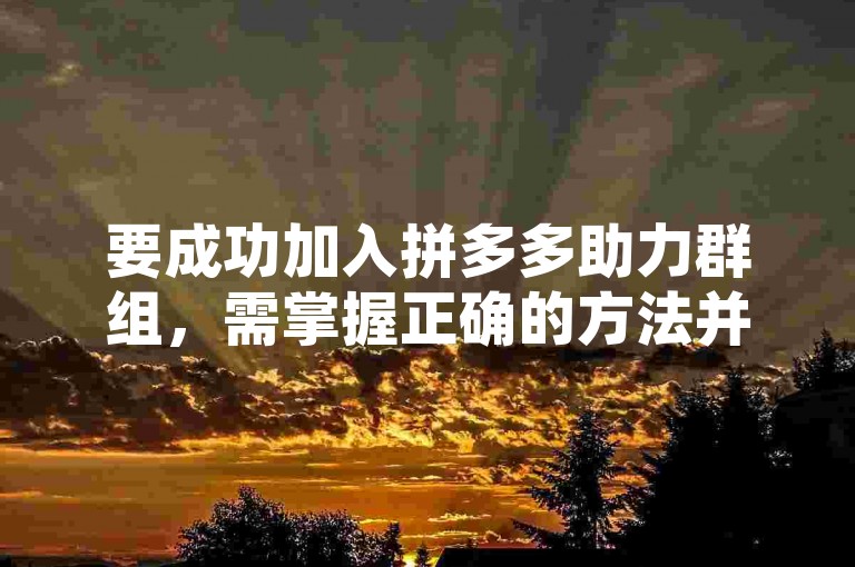 要成功加入拼多多助力群组，需掌握正确的方法并留意相关注意事项。