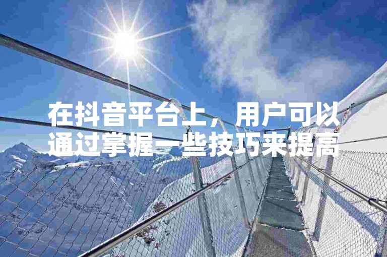 在抖音平台上，用户可以通过掌握一些技巧来提高自己的点赞数，比如利用抖音的自动生成点赞功能。