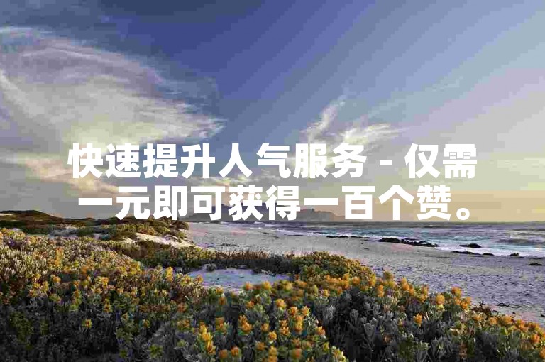 快速提升人气服务 - 仅需一元即可获得一百个赞。