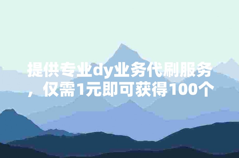 提供专业dy业务代刷服务，仅需1元即可获得100个快手死粉，更有免费送一千赞的优惠活动。