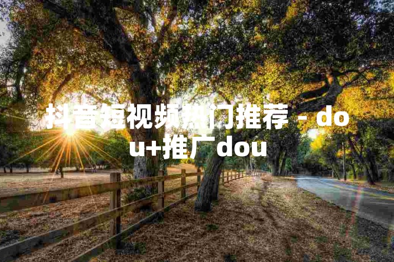 抖音短视频热门推荐 - dou+推广dou