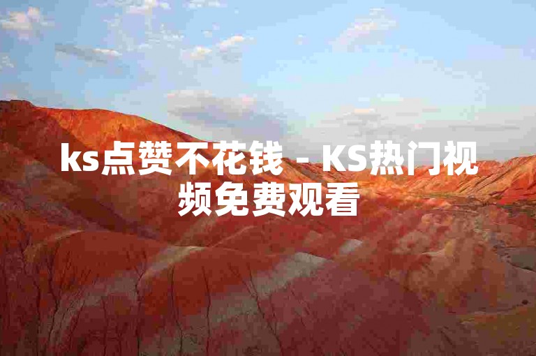 ks点赞不花钱 - KS热门视频免费观看