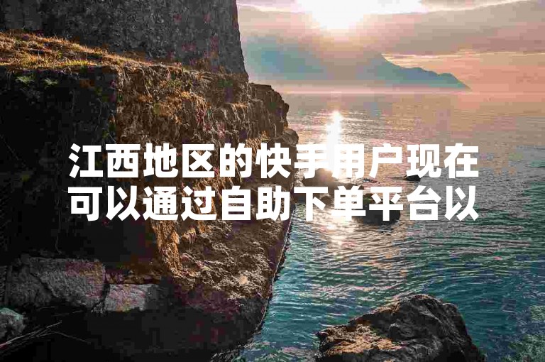 江西地区的快手用户现在可以通过自助下单平台以超低价格获得点赞服务，享受业务推广的便捷。