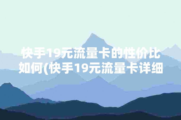 快手19元流量卡的性价比如何(快手19元流量卡详细评价)