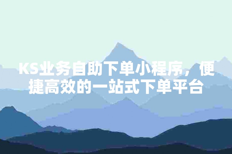 KS业务自助下单小程序，便捷高效的一站式下单平台。