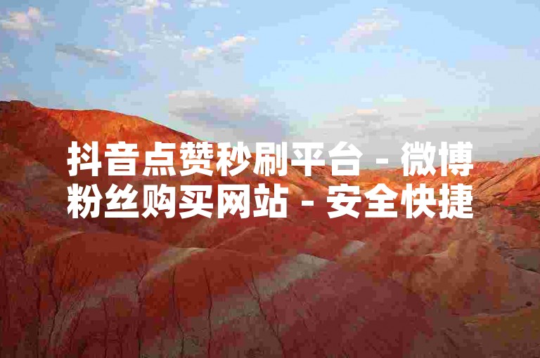 抖音点赞秒刷平台 - 微博粉丝购买网站 - 安全快捷