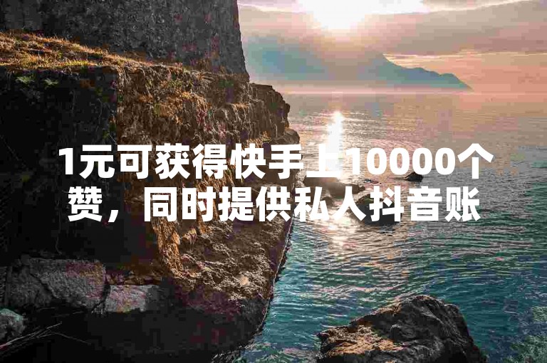 1元可获得快手上10000个赞，同时提供私人抖音账号的回收服务，仅需100元。