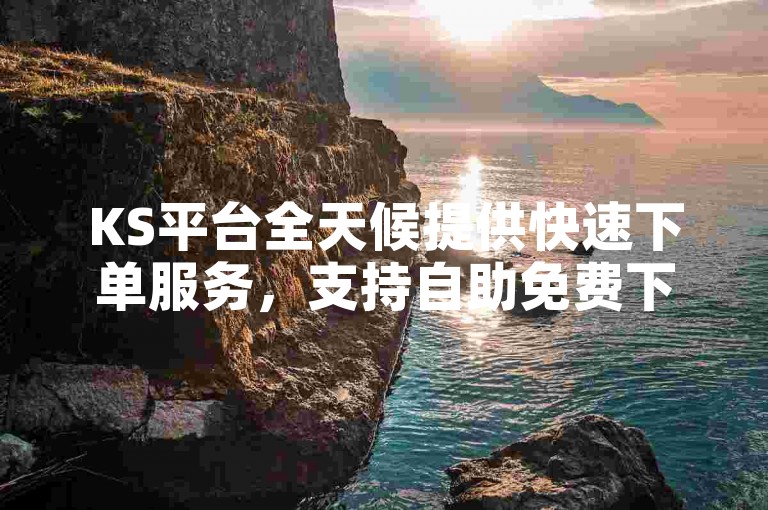 KS平台全天候提供快速下单服务，支持自助免费下单。