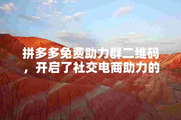 拼多多免费助力群二维码，开启了社交电商助力的新模式探索。