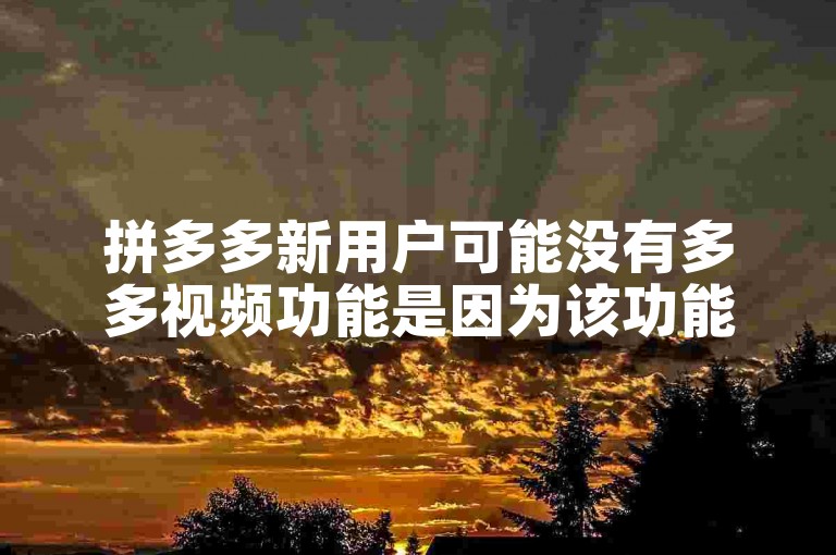 拼多多新用户可能没有多多视频功能是因为该功能需要满足一定的使用条件或权限才能解锁。