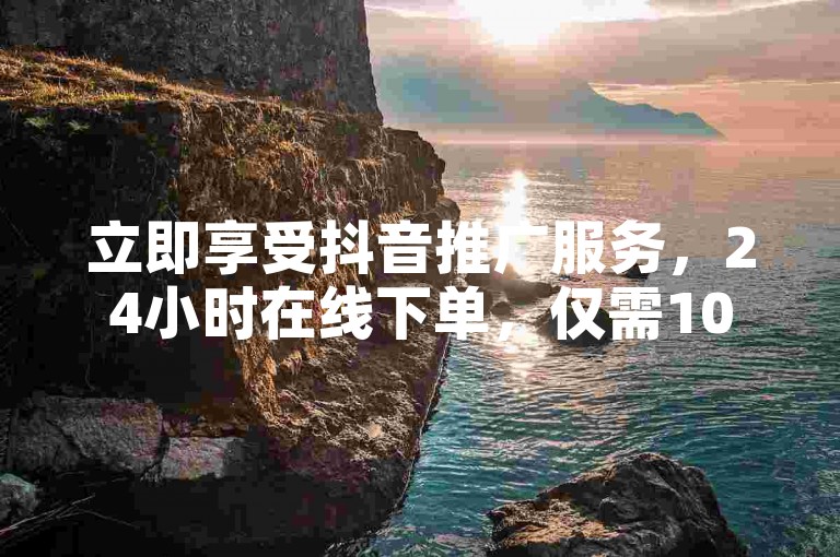 立即享受抖音推广服务，24小时在线下单，仅需10元即可获得一千真实粉丝，抖币充值更有7折优惠。