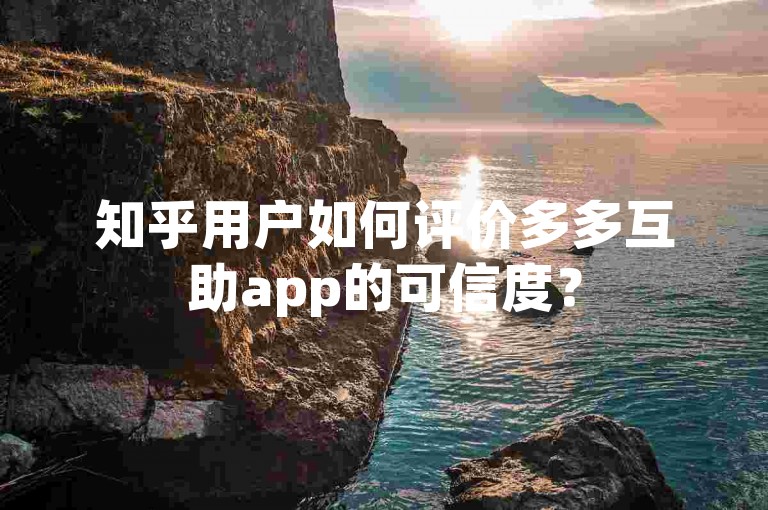 知乎用户如何评价多多互助app的可信度？
